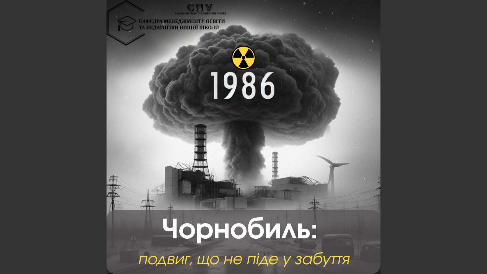 ЧОРНОБИЛЬСЬКА КАТАСТРОФА: ПАМ'ЯТЬ ПРО ПОДВИГ ТА ВІЧНА ШАНА ЗАГИБЛИМ